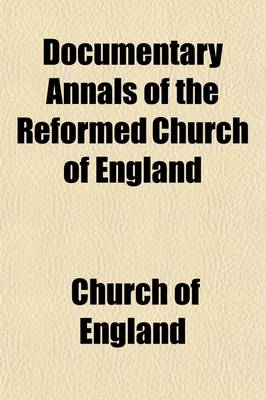 Book cover for Documentary Annals of the Reformed Church of England (Volume 2); Being a Collection of Injunctions, Declarations, Orders, Articles of Inquiry, &C. from the Year 1546 to the Year 1716