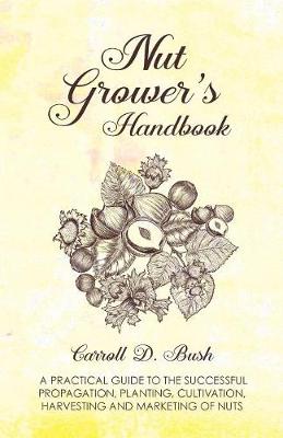 Book cover for Nut Grower's Handbook - A Practical Guide To The Successful Propagation, Planting, Cultivation, Harvesting And Marketing Of Nuts