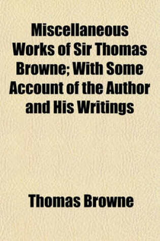 Cover of Miscellaneous Works of Sir Thomas Browne; With Some Account of the Author and His Writings