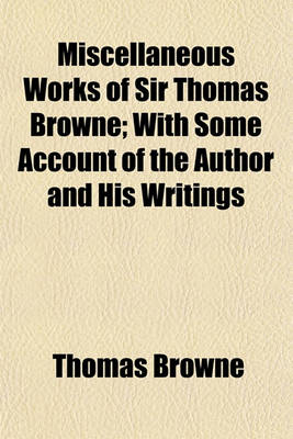 Book cover for Miscellaneous Works of Sir Thomas Browne; With Some Account of the Author and His Writings