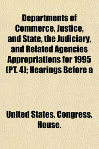 Cover of Departments of Commerce, Justice, and State, the Judiciary, and Related Agencies Appropriations for 1995 (PT. 4); Hearings Before a