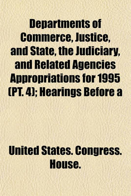 Book cover for Departments of Commerce, Justice, and State, the Judiciary, and Related Agencies Appropriations for 1995 (PT. 4); Hearings Before a