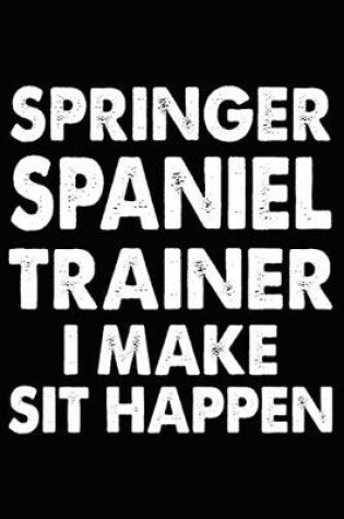 Cover of Springer Spaniel Trainer I Make Sit Happen