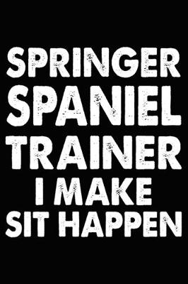 Book cover for Springer Spaniel Trainer I Make Sit Happen