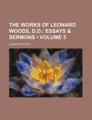 Book cover for The Works of Leonard Woods, D.D. (Volume 5); Essays & Sermons