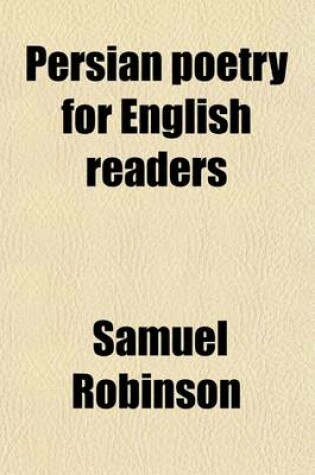 Cover of Persian Poetry for English Readers; Being Specimens of 6 of the Greatest Classical Poets of Persia Ferdusī, Nizāmī, Sādī, Jelāl-Ad-Dīn Rūmī, Hāfiz, and Jāmī, [Tr.] with Biogr. Notices and Notes, b