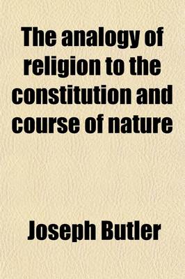 Book cover for The Analogy of Religion to the Constitution and Course of Nature; To Which Are Added Two Brief Dissertations I. on Personal Identity.--II. on the Nature of Virtue with an Introduction, Notes, Conspectus, and Ample Index