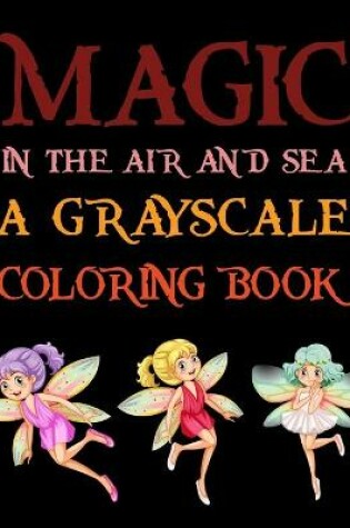Cover of Magic In The Air And Sea A Grayscale Coloring Book
