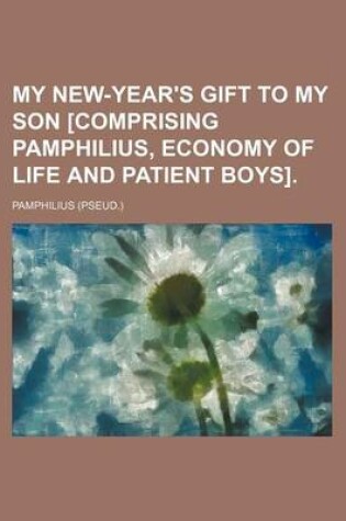 Cover of My New-Year's Gift to My Son [Comprising Pamphilius, Economy of Life and Patient Boys].