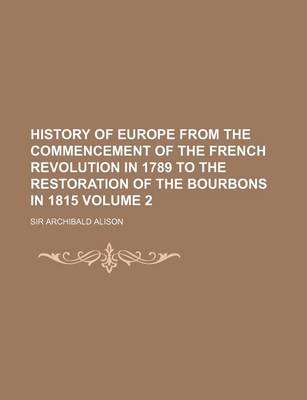 Book cover for History of Europe from the Commencement of the French Revolution in 1789 to the Restoration of the Bourbons in 1815 Volume 2