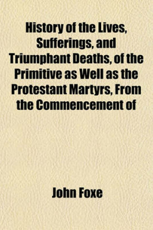 Cover of History of the Lives, Sufferings, and Triumphant Deaths, of the Primitive as Well as the Protestant Martyrs, from the Commencement of