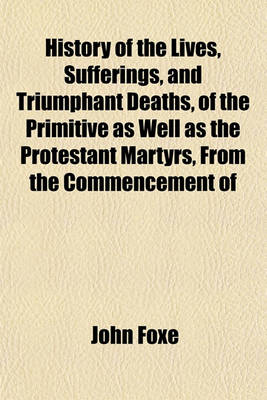 Book cover for History of the Lives, Sufferings, and Triumphant Deaths, of the Primitive as Well as the Protestant Martyrs, from the Commencement of