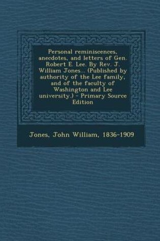 Cover of Personal Reminiscences, Anecdotes, and Letters of Gen. Robert E. Lee. by REV. J. William Jones... (Published by Authority of the Lee Family, and of the Faculty of Washington and Lee University.) - Primary Source Edition