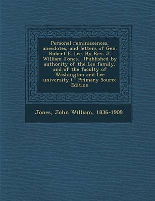 Book cover for Personal Reminiscences, Anecdotes, and Letters of Gen. Robert E. Lee. by REV. J. William Jones... (Published by Authority of the Lee Family, and of the Faculty of Washington and Lee University.) - Primary Source Edition