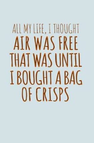 Cover of All My Life I Thought Air Was Free Until I Bought A Bag Of Crisps
