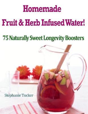 Book cover for Homemade Fruit & Herb Infused Water! : 75 Naturally Sweet Longevity Boosters