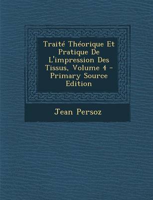 Book cover for Traite Theorique Et Pratique de L'Impression Des Tissus, Volume 4 - Primary Source Edition