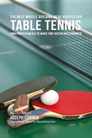 Cover of The Best Muscle Building Meal Recipes for Table Tennis: High Protein Meals to Make You Faster and Stronger