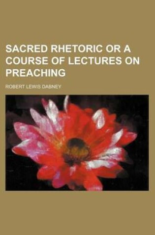 Cover of Sacred Rhetoric or a Course of Lectures on Preaching