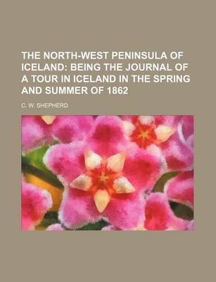 Book cover for The North-West Peninsula of Iceland; Being the Journal of a Tour in Iceland in the Spring and Summer of 1862