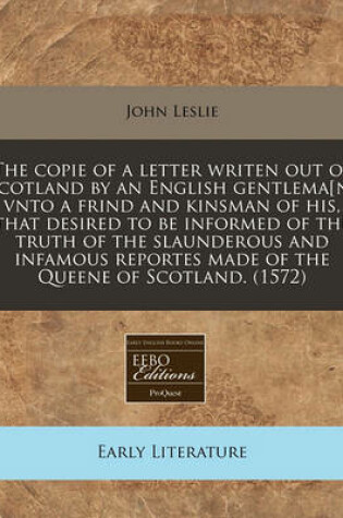 Cover of The Copie of a Letter Writen Out of Scotland by an English Gentlema[n] Vnto a Frind and Kinsman of His, That Desired to Be Informed of the Truth of the Slaunderous and Infamous Reportes Made of the Queene of Scotland. (1572)