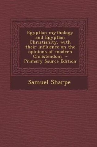 Cover of Egyptian Mythology and Egyptian Christianity, with Their Influence on the Opinions of Modern Christendom - Primary Source Edition
