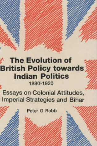 Cover of The Evolution of British Policy Towards Indian Politics, 1880-1920