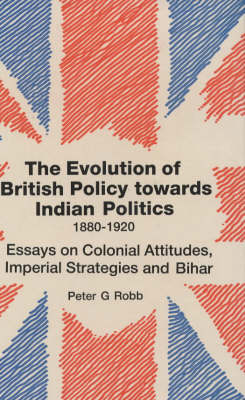 Book cover for The Evolution of British Policy Towards Indian Politics, 1880-1920