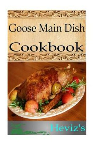 Cover of Goose Main Dish 101. Delicious, Nutritious, Low Budget, Mouth Watering Goose Main Dish Cookbook