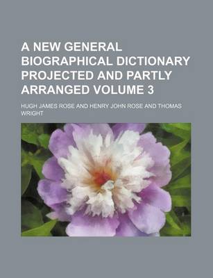 Book cover for A New General Biographical Dictionary Projected and Partly Arranged Volume 3