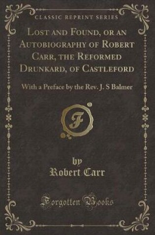 Cover of Lost and Found, or an Autobiography of Robert Carr, the Reformed Drunkard, of Castleford