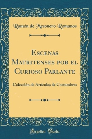 Cover of Escenas Matritenses por el Curioso Parlante: Colección de Artículos de Costumbres (Classic Reprint)
