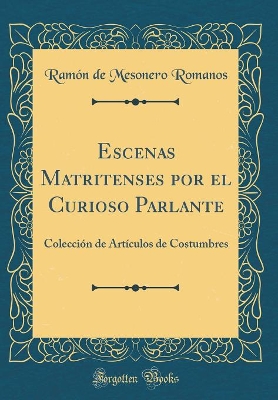 Book cover for Escenas Matritenses por el Curioso Parlante: Colección de Artículos de Costumbres (Classic Reprint)