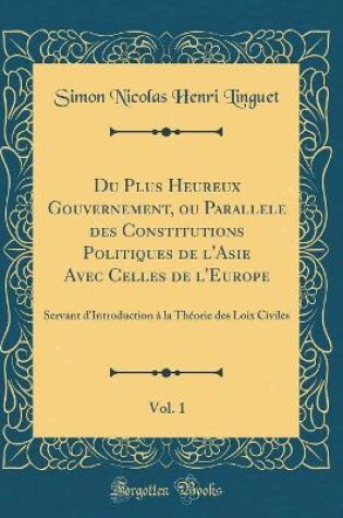 Cover of Du Plus Heureux Gouvernement, Ou Parallele Des Constitutions Politiques de l'Asie Avec Celles de l'Europe, Vol. 1