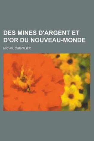 Cover of Des Mines D'Argent Et D'Or Du Nouveau-Monde