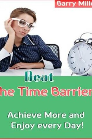 Cover of Beat the Time Barrier! - Achieve More and Enjoy Every Day!