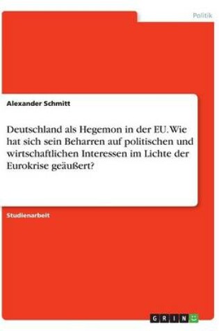 Cover of Deutschland als Hegemon in der EU. Wie hat sich sein Beharren auf politischen und wirtschaftlichen Interessen im Lichte der Eurokrise geäußert?