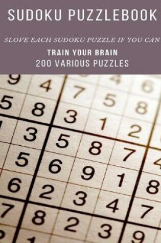 Cover of SUDOKU PUZZLEBOOK SLOVE EACH SUDOKU PUZZLE IF YOU CAN TRAIN YOUR BRAIN 200 Various Puzzles