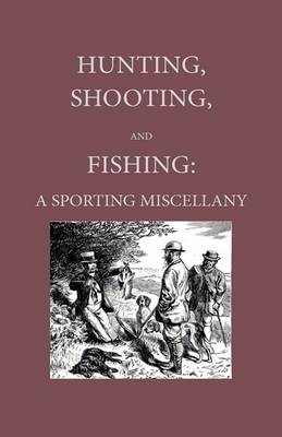 Book cover for Hunting, Shooting And Fishing - A Sporting Miscellany With Anecdotic Chapters About Horses And Dogs