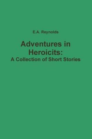 Cover of Adventures in Heroicits: A Collection of Short Stories