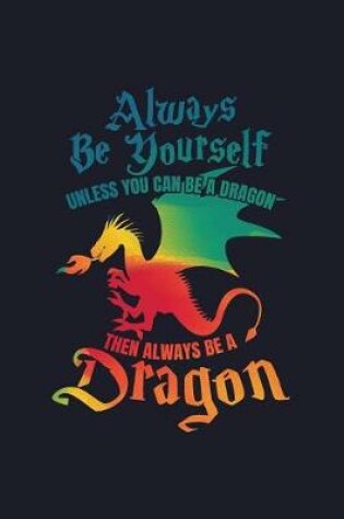 Cover of Always Be Yourself Unless You Can Be a Dragon Then Always Be a Dragon