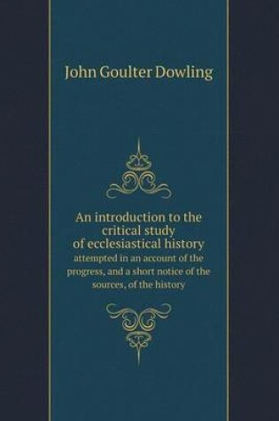 Cover of An introduction to the critical study of ecclesiastical history attempted in an account of the progress, and a short notice of the sources, of the history