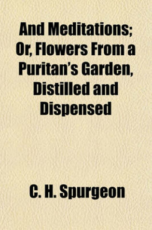 Cover of And Meditations; Or, Flowers from a Puritan's Garden, Distilled and Dispensed