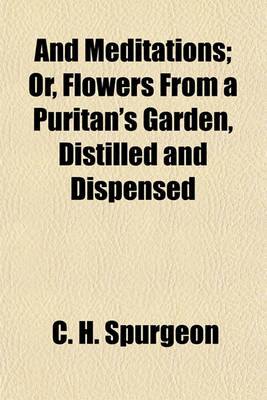 Book cover for And Meditations; Or, Flowers from a Puritan's Garden, Distilled and Dispensed