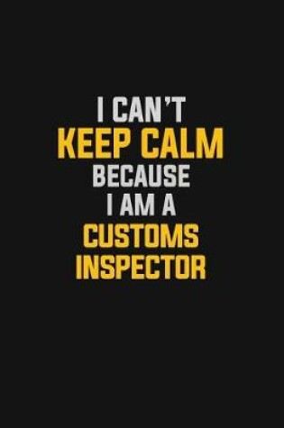 Cover of I Can't Keep Calm Because I Am A Customs Inspector