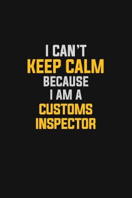 Book cover for I Can't Keep Calm Because I Am A Customs Inspector
