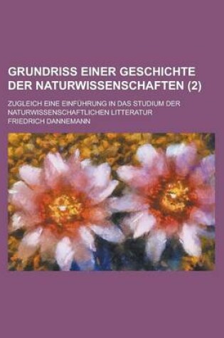 Cover of Grundriss Einer Geschichte Der Naturwissenschaften; Zugleich Eine Einfuhrung in Das Studium Der Naturwissenschaftlichen Litteratur (2 )