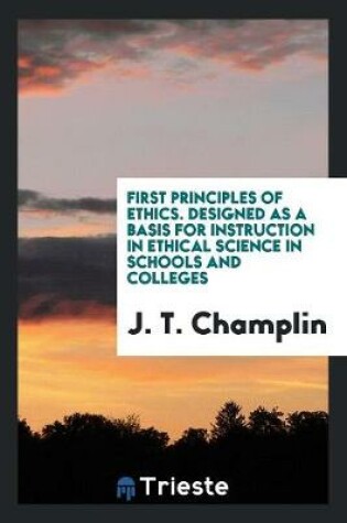 Cover of First Principles of Ethics. Designed as a Basis for Instruction in Ethical Science in Schools and Colleges