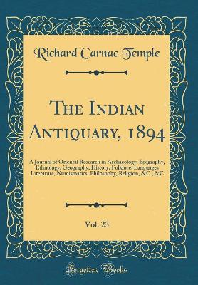 Book cover for The Indian Antiquary, 1894, Vol. 23: A Journal of Oriental Research in Archaeology, Epigraphy, Ethnology, Geography, History, Folklore, Languages Literature, Numismatics, Philosophy, Religion, &C., &C (Classic Reprint)