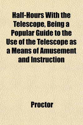 Book cover for Half-Hours with the Telescope, Being a Popular Guide to the Use of the Telescope as a Means of Amusement and Instruction